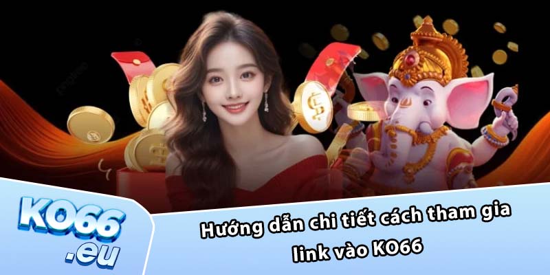 Hướng dẫn chi tiết cách tham gia link vào KO66