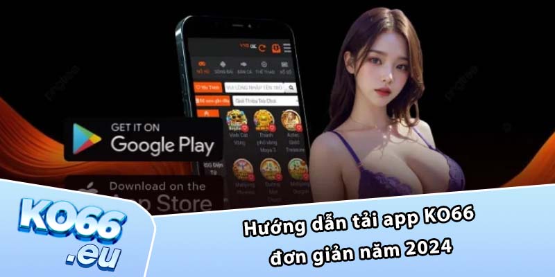 Hướng dẫn tải app KO66 đơn giản năm 2024