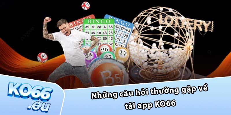 Những câu hỏi thường gặp về tải app KO66