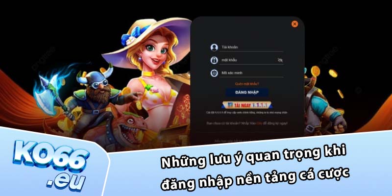 Những lưu ý quan trọng khi đăng nhập nền tảng cá cược