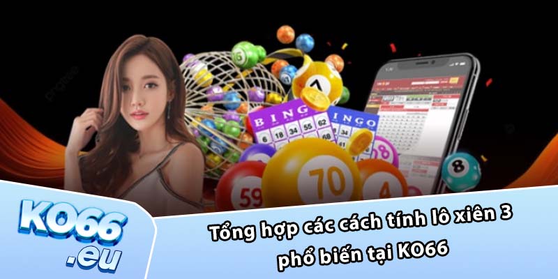 Tổng hợp các cách tính lô xiên 3 phổ biến tại KO66