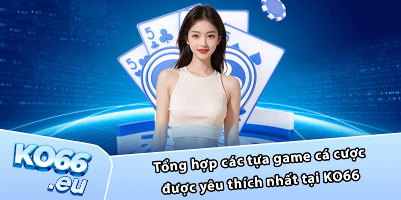 Tổng hợp các tựa game cá cược được yêu thích nhất tại KO66